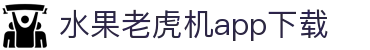 水果老虎机app下载|老虎机体育 - (中国)眉山水果老虎机app下载咨询有限公司欢迎您
